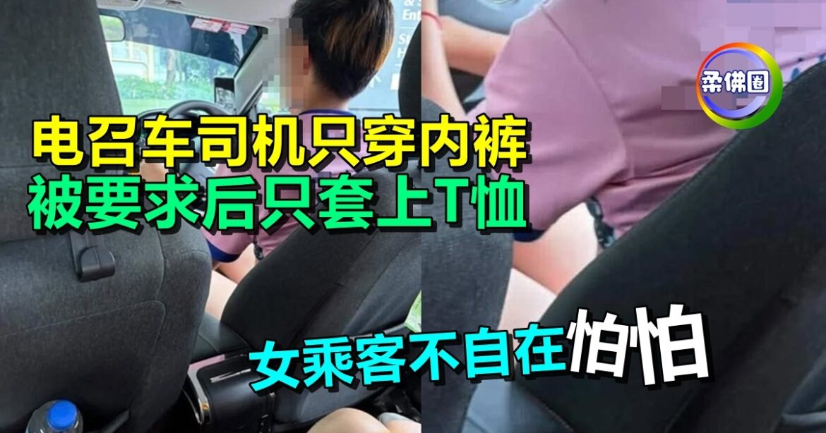 电召车司机只穿内裤  被要求后只套上T恤   女乘客不自在且害怕