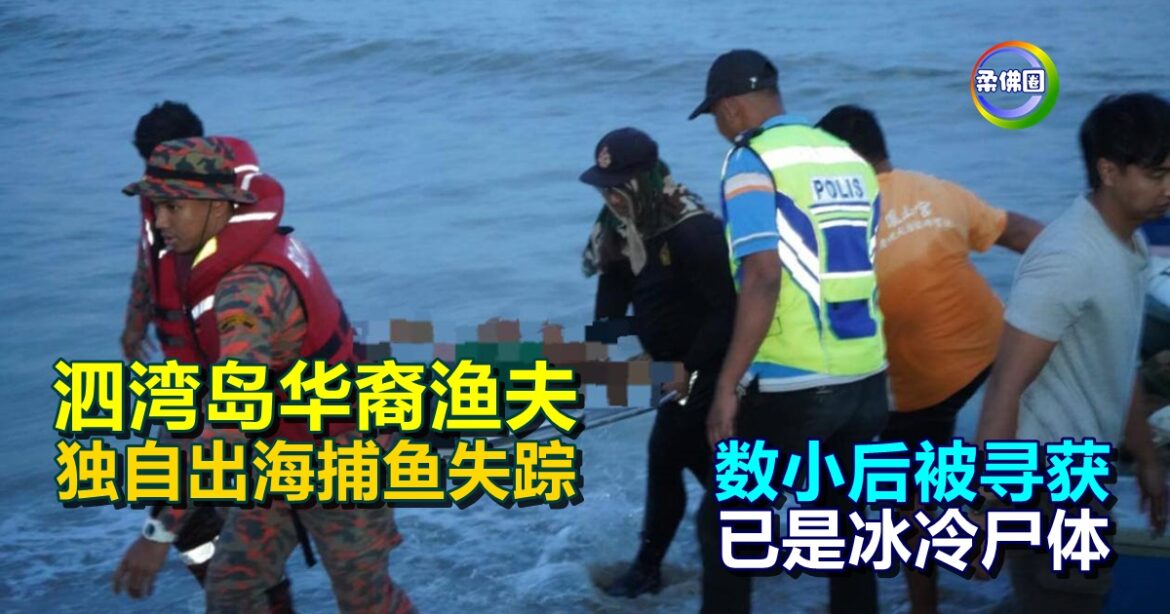 泗湾岛华裔渔夫  独自出海捕鱼失踪  数小后被寻获已是冰冷尸体