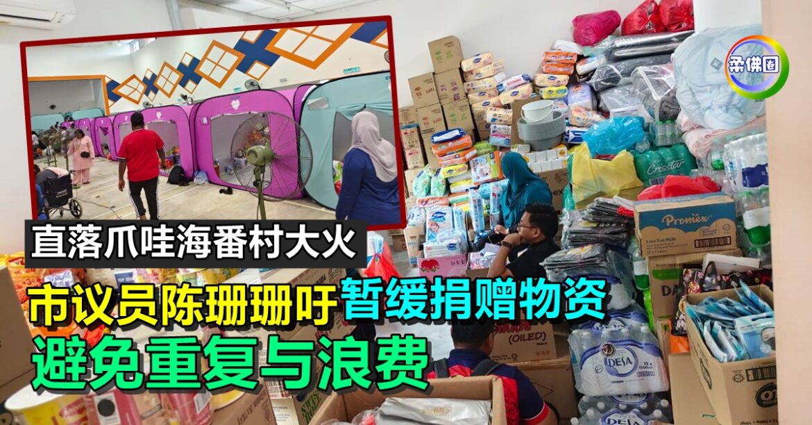 直落爪哇海番村大火  市议员陈珊珊吁暂缓捐赠物资  避免重复与浪费