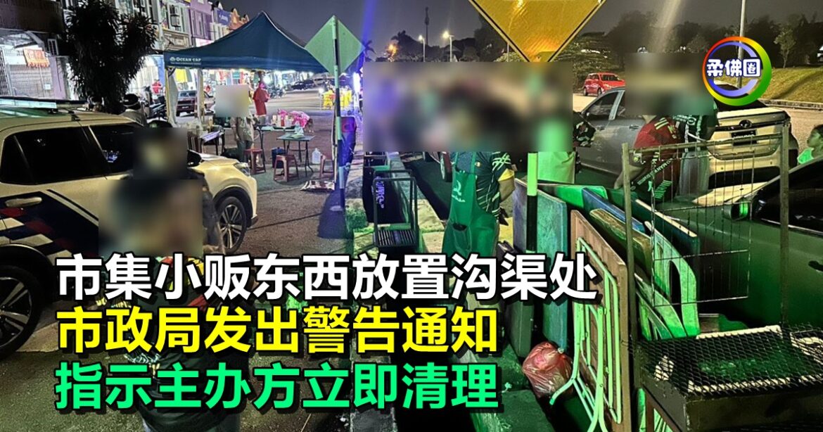 市集小贩东西放置沟渠处  市政局发出警告通知  指示主办方立即清理