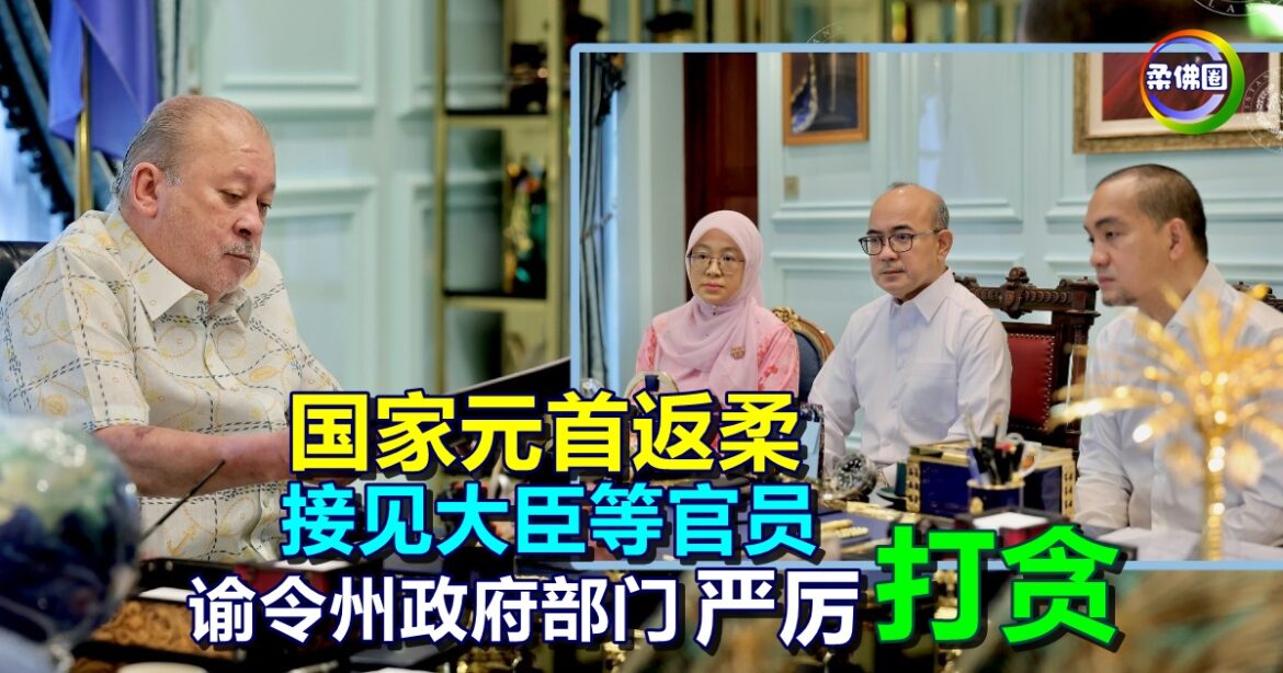 国家元首返柔  接见大臣等官员  谕令州政府部门严厉“打贪”