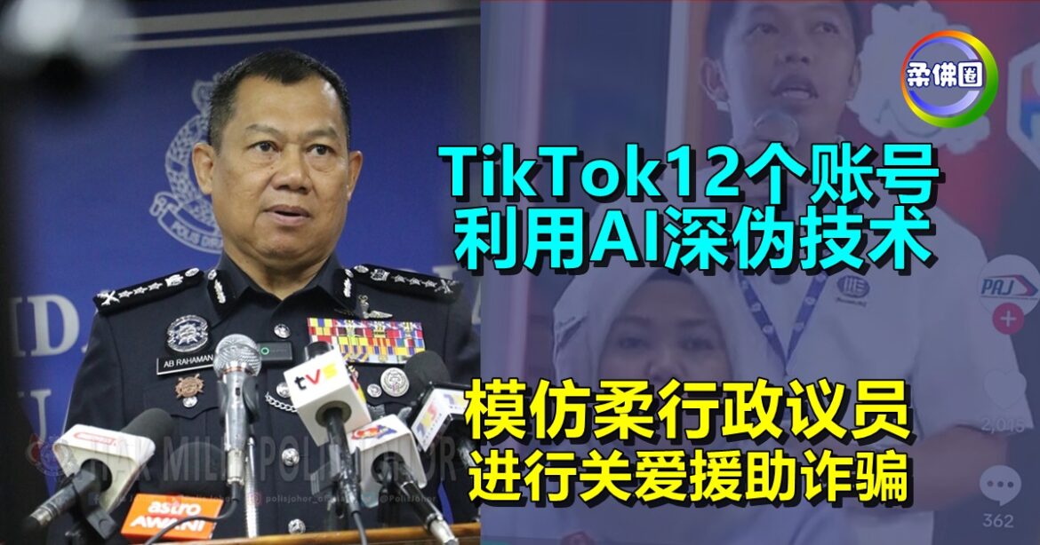 TikTok12个账号  利用AI深伪技术  模仿柔行政议员  进行关爱援助诈骗