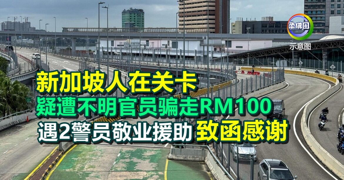 新加坡人在关卡  疑遭不明官员骗走RM100  遇2警员敬业援助  致函感谢