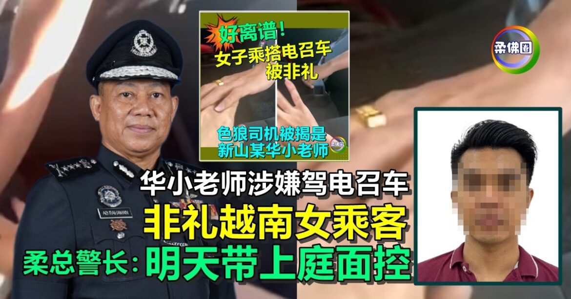 华小老师涉嫌驾电召车  非礼越南女乘客   柔总警长：明天带上庭面控