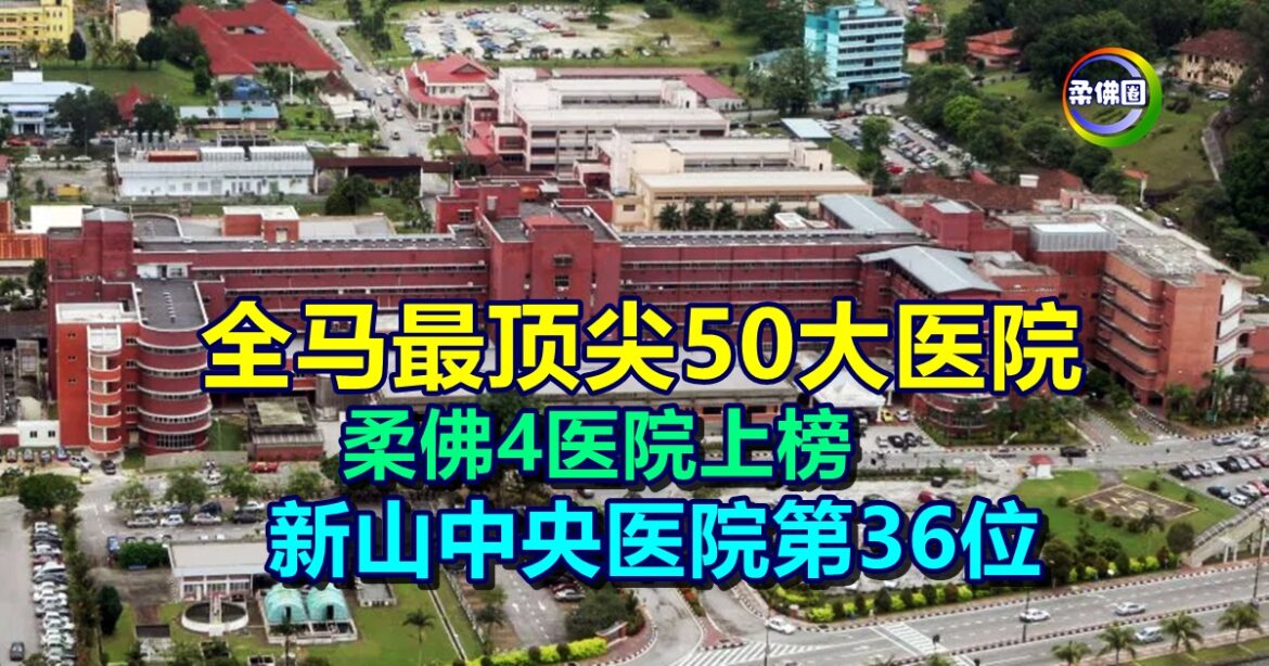 全马最顶尖50大医院  柔佛4医院上榜   中央医院位第36位