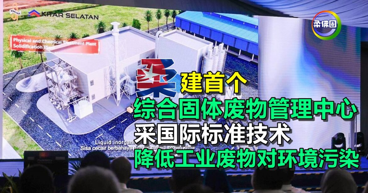 柔建首个综合固体废物管理中心  采国际标准技术  降低工业废物对环境污染