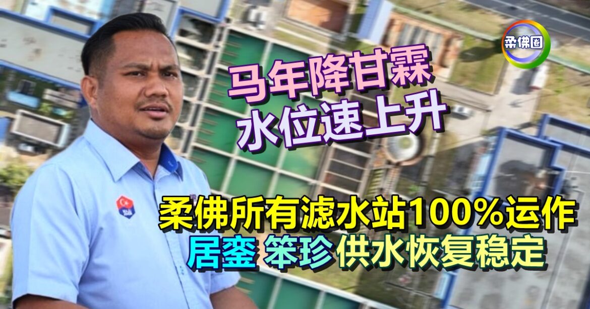 马年降甘霖  水位速上升  柔佛所有滤水站100%运作  居銮笨珍供水恢复稳定
