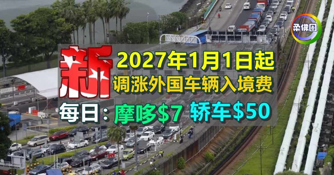 2027年1月1日起  新加坡调涨外国车辆入境费  摩哆每日$7 轿车$50