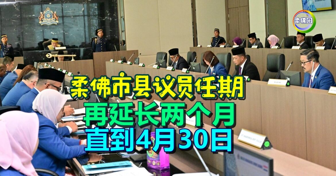 柔佛市县议员任期 再延长两个月  直到4月30日