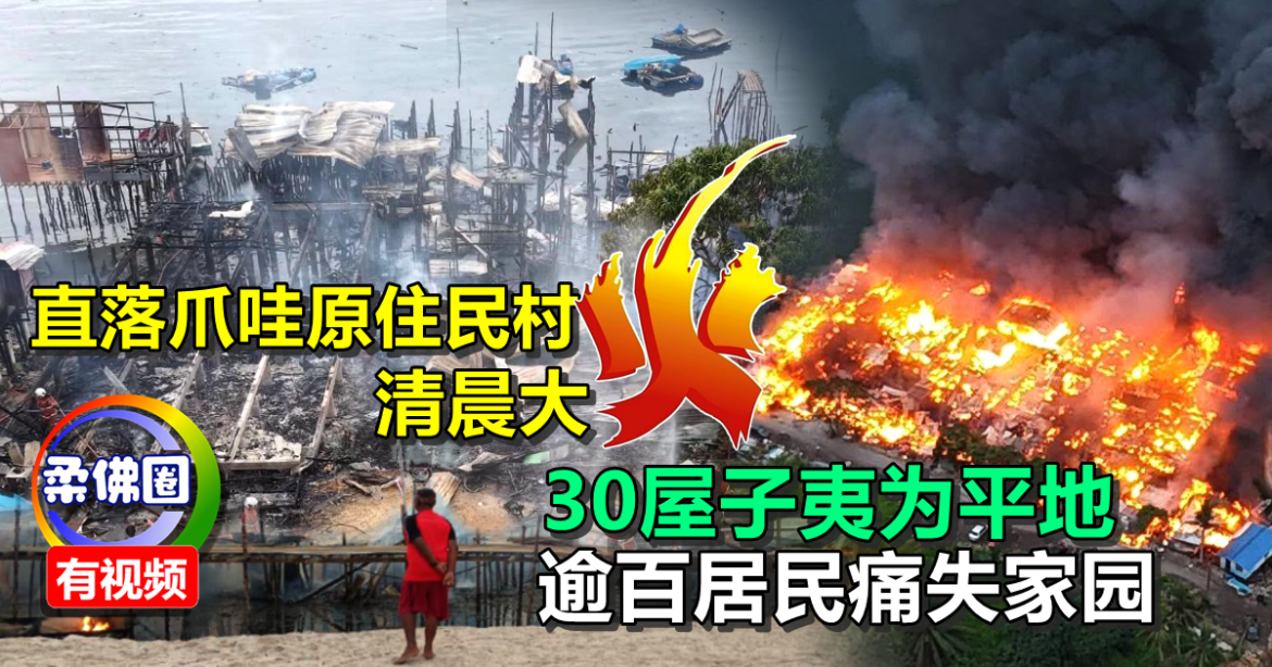 直落爪哇原住民村  清晨大火  30屋子夷为平地  逾百居民痛失家园