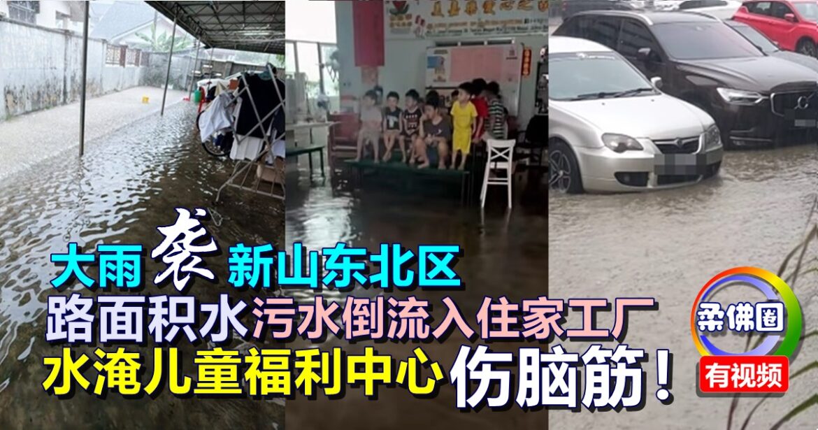 大雨袭新山东北区  路面积水  污水倒流入住家工厂  水淹儿童福利中心  伤脑筋！