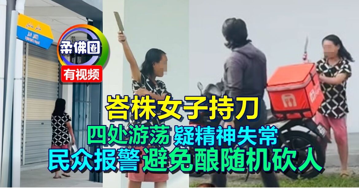 峇株女子持刀四处游荡  疑精神失常  民众报警   避免酿随机砍人