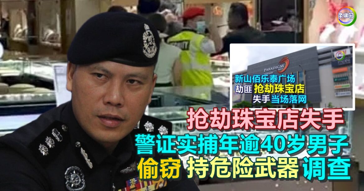 抢劫珠宝店失手  警方证实捕年逾40岁男子  偷窃和持危险武器角度调查