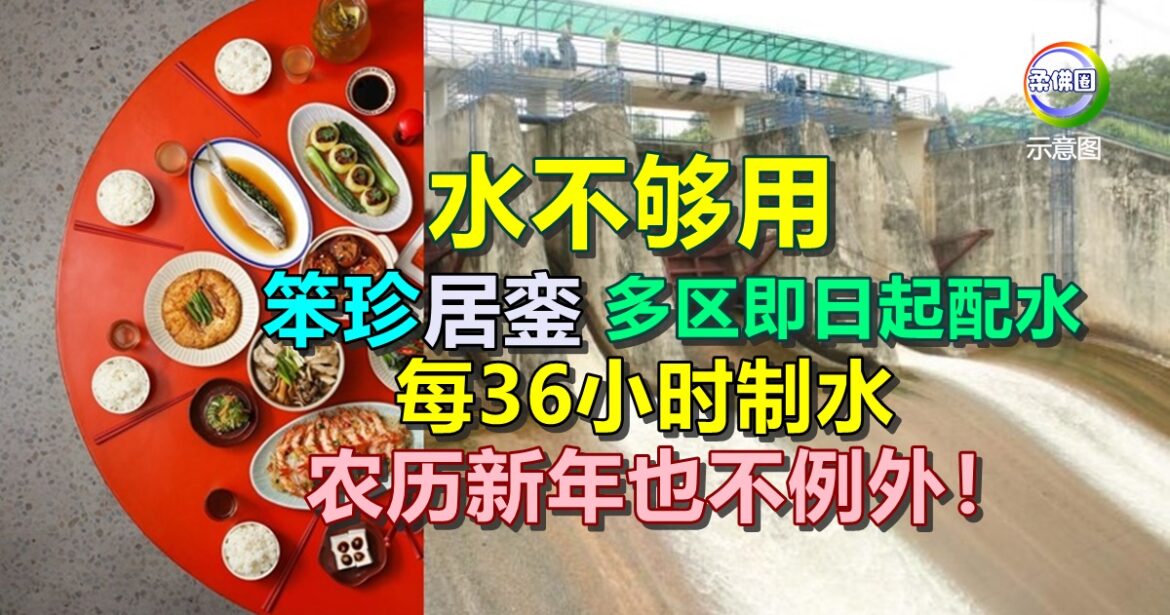 水不够用  笨珍和居銮多区  即日起配水  每36小时制水  农历新年也不例外！
