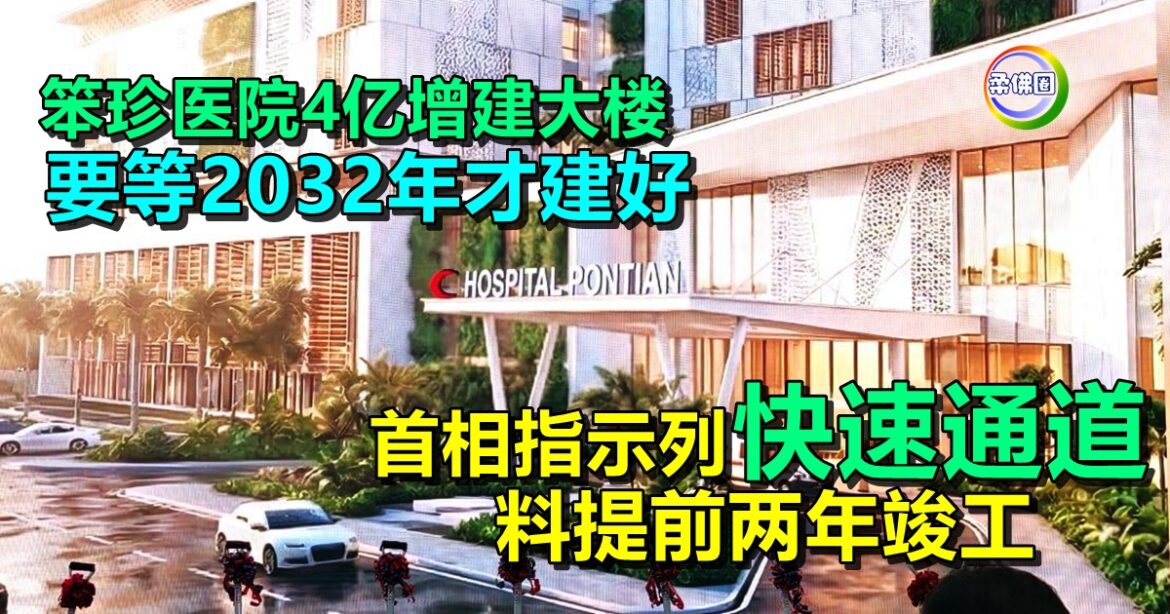 笨珍医院4亿增建大楼  要等2032年才建好  首相指示列“快速通道” 料提前两年竣工
