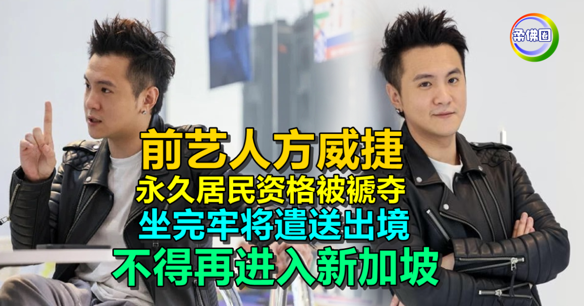 前艺人方威捷  永久居民资格被褫夺  坐完牢将遣送出境  不得再进入新加坡