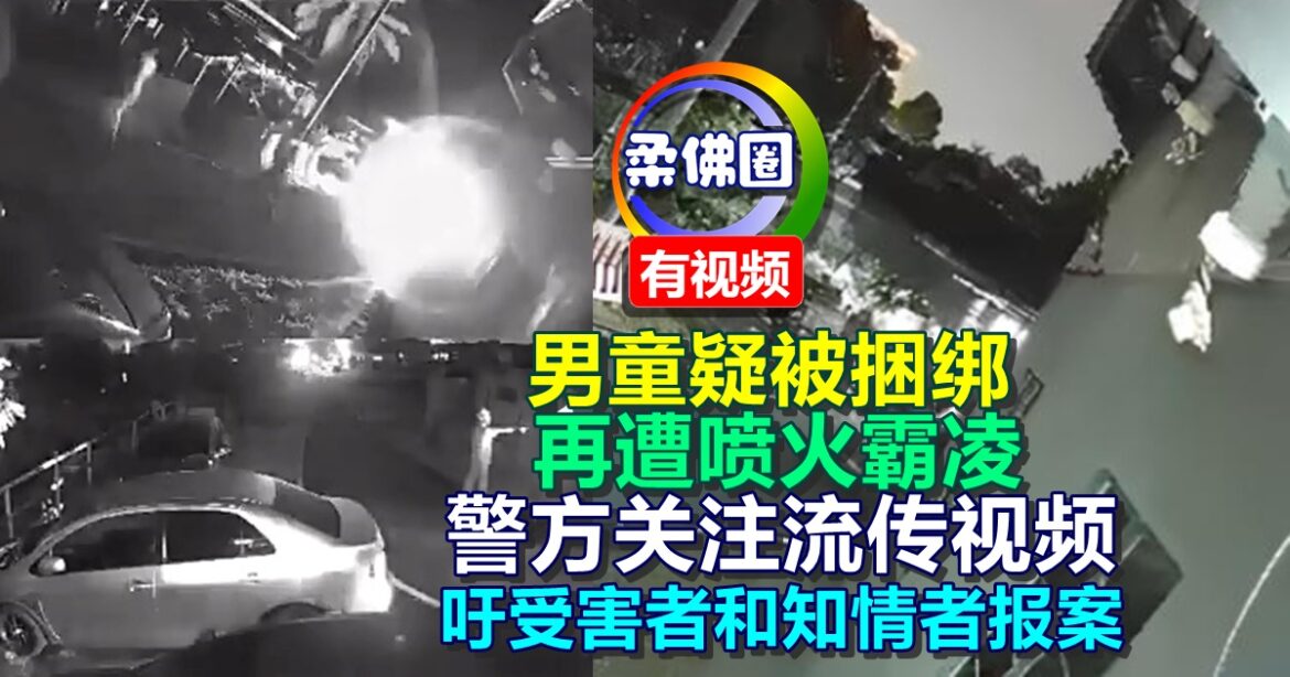 男童疑被捆绑  再遭喷火霸凌   警方关注流传视频  吁受害者和知情者报案