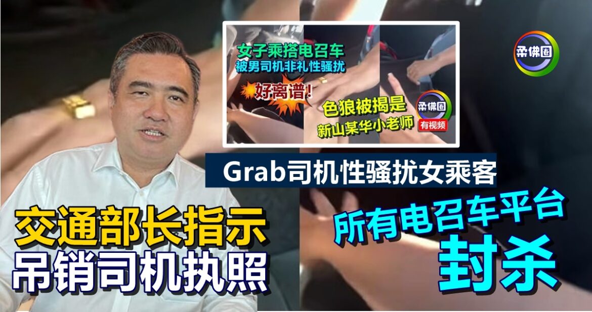 Grab司机性骚扰女乘客  交通部长指示  吊销司机执照  所有电召车平台封杀