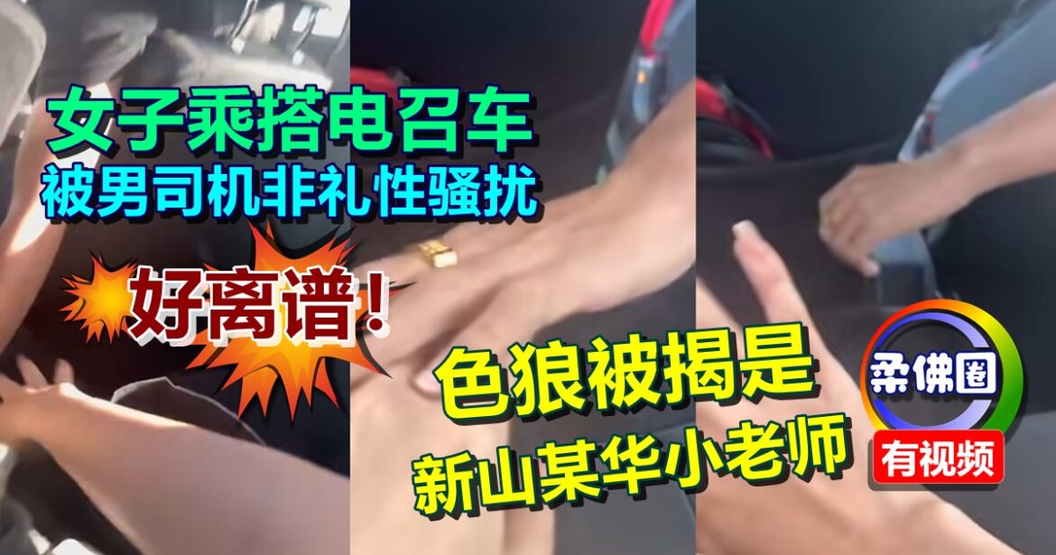 好离谱！女子乘搭电召车  被男司机非礼和性骚扰 色狼被揭是新山某华小老师