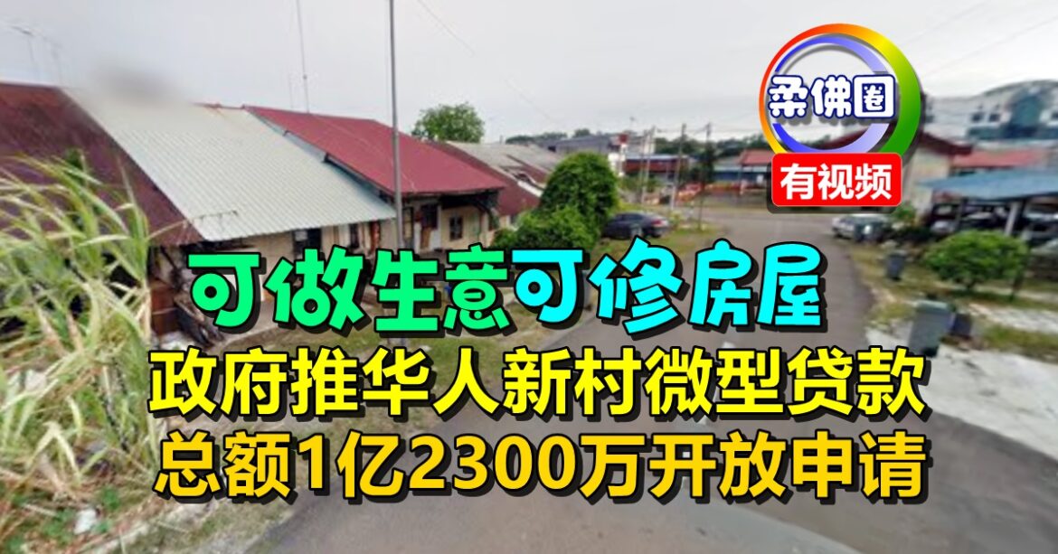可做生意可修房屋   政府推华人新村微型贷款   总额1亿2300万开放申请