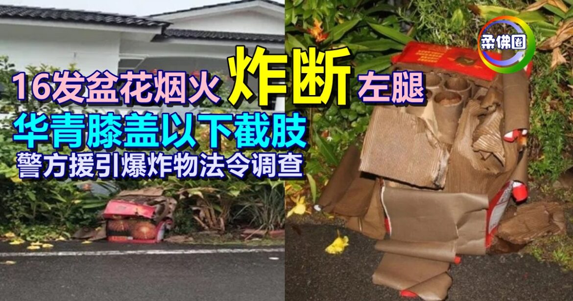 16发盆花烟火“炸断”左腿  华青膝盖以下截肢  警方援引爆炸物法令调查