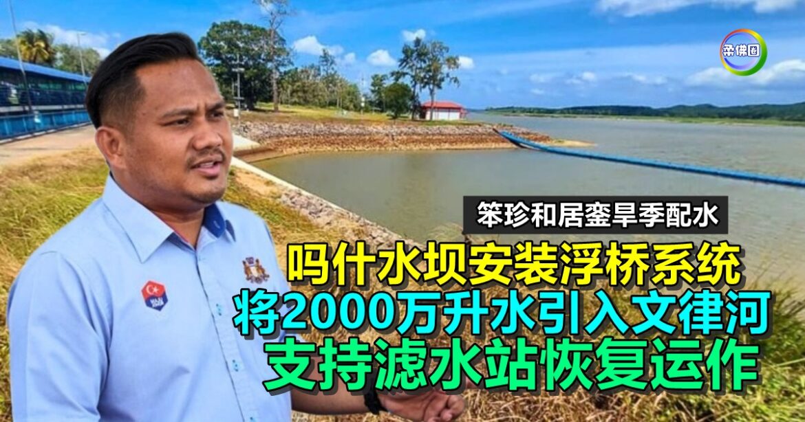 吗什水坝安装浮桥系统  将2000万升水引入文律河  支持滤水站恢复运作