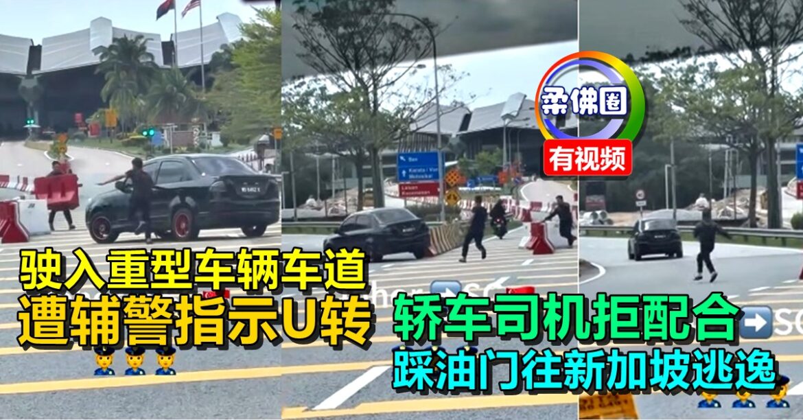 驶入重型车辆车道  遭辅警指示U转  轿车司机拒配合  踩油门往新加坡逃逸