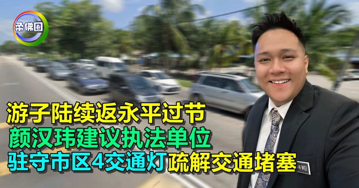 游子陆续返永平过节  颜汉玮建议执法单位  驻守市区4交通灯  疏解交通堵塞