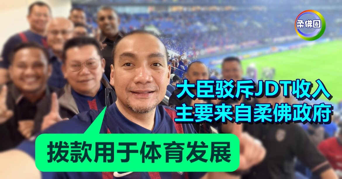 大臣驳斥JDT收入  主要来自柔佛政府  “拨款用于体育发展”