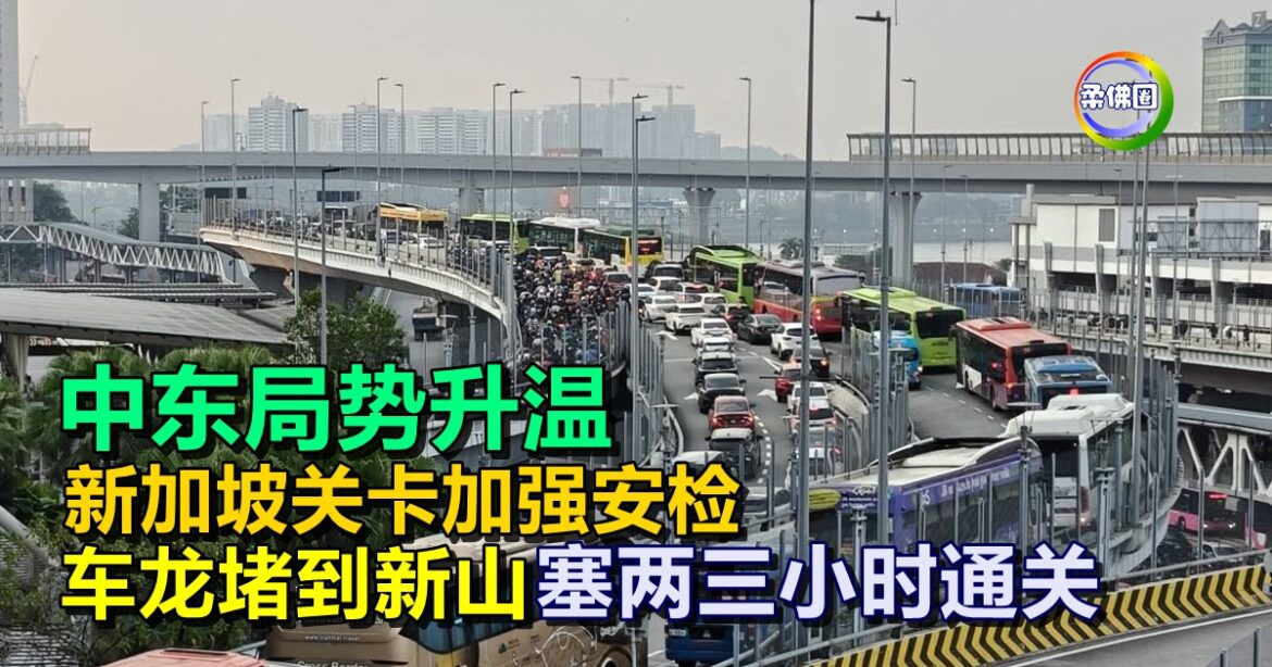 中东局势升温  新加坡关卡加强安检  车龙堵到新山  塞两三小时通关
