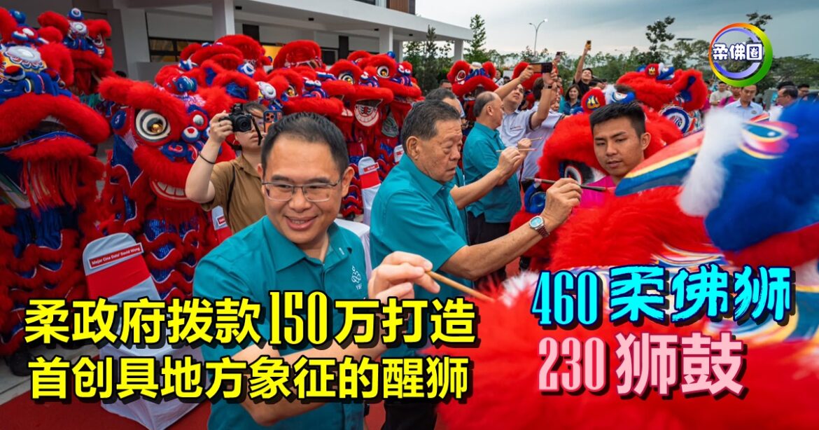 柔政府拨款150万  打造460头“柔佛狮”  230面鼓  首创具地方象征的醒狮