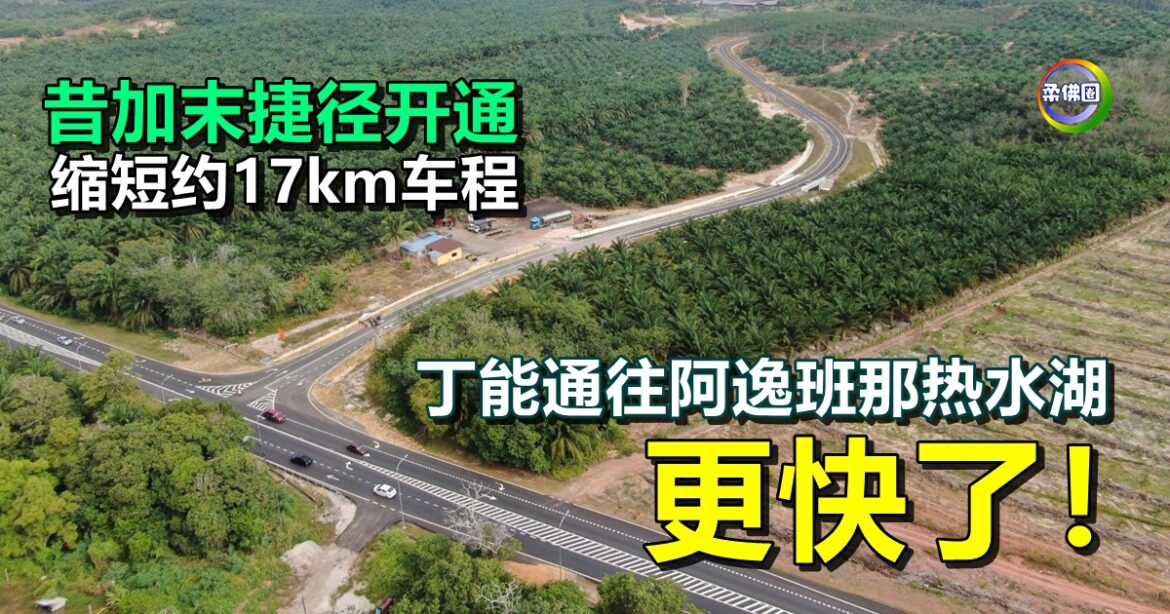 昔加末捷径开通  缩短约17km车程   丁能通往阿逸班那热水湖  更快了！