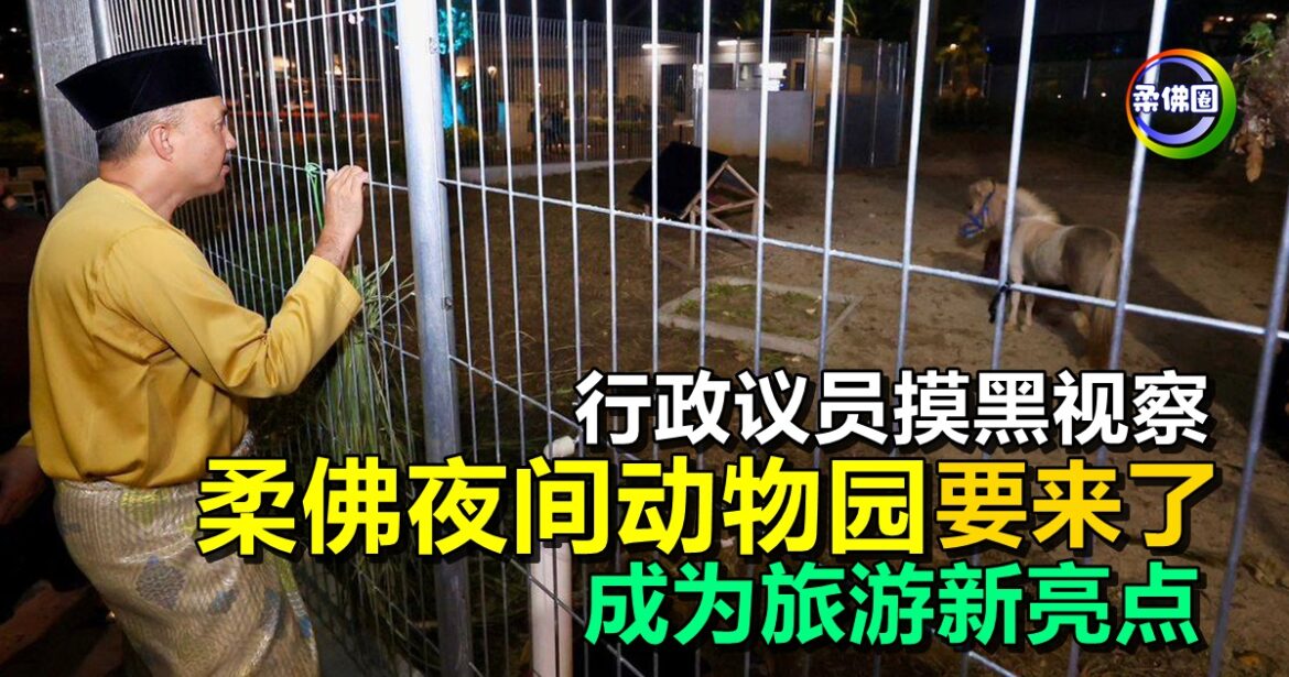 行政议员摸黑视察  柔佛夜间动物园要来了  成为旅游新亮点