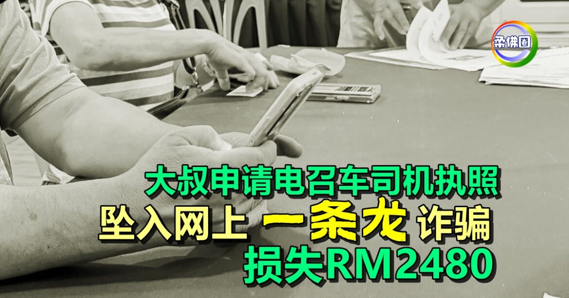 大叔申请电召车司机执照  坠入网上“一条龙”诈骗   损失RM2480