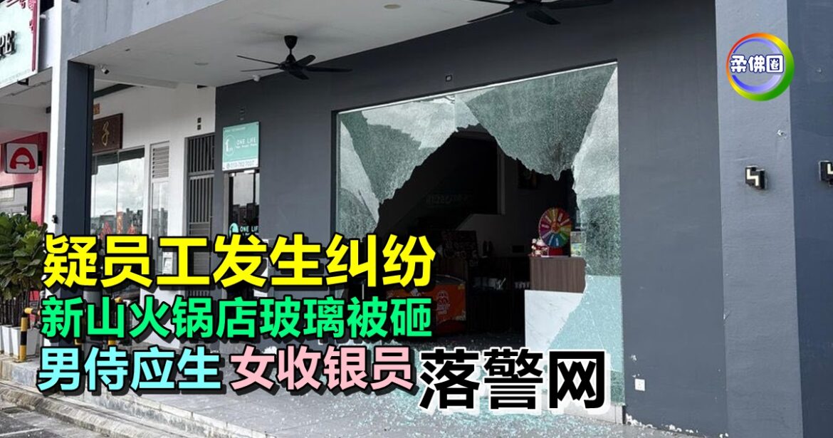疑员工发生纠纷  新山火锅店玻璃被砸   男侍应生‧女收银员落警网