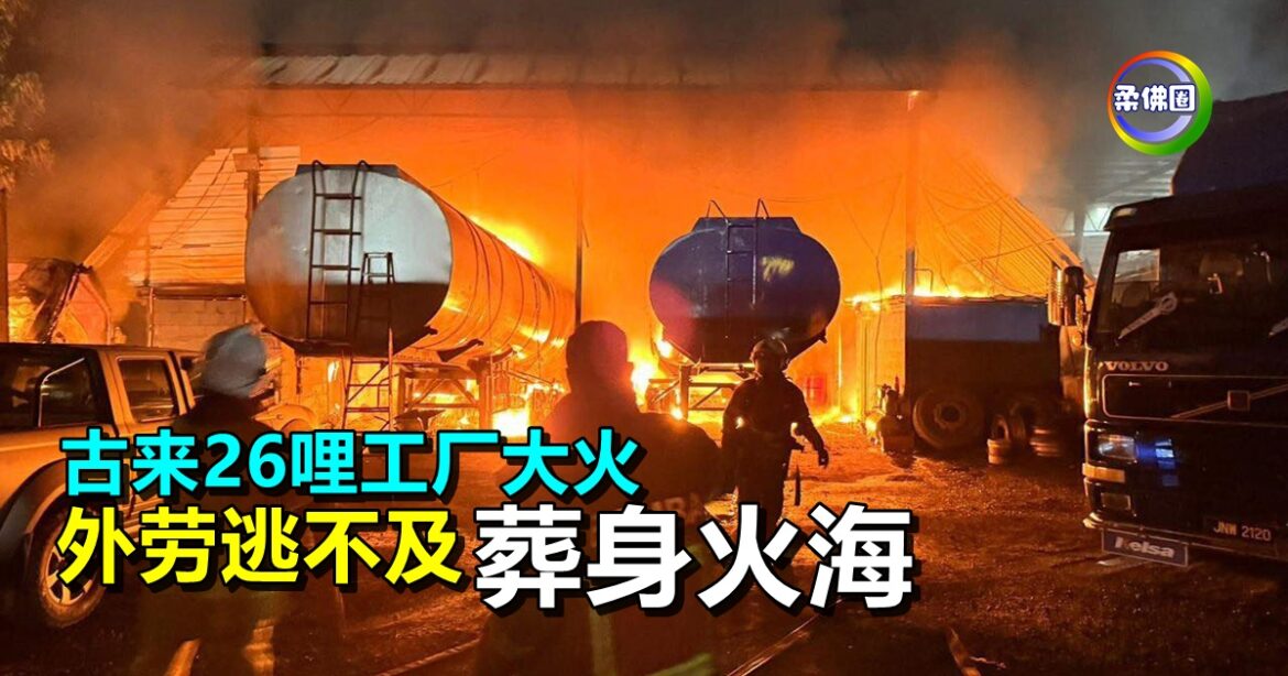 古来26哩 工厂大火  外劳逃不及  葬身火海