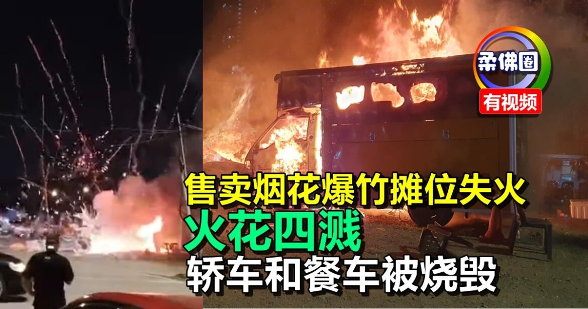 售卖烟花爆竹摊位失火  火花四溅   轿车和餐车被烧毁