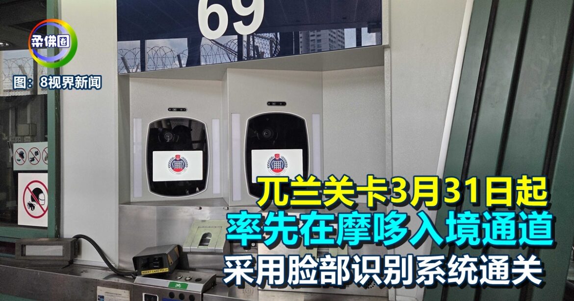 兀兰关卡3月31日起  率先在摩哆入境通道  采用脸部识别系统通关