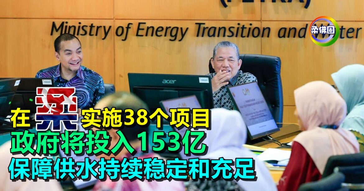 政府将投入153亿  在柔实施38个项目  保障供水持续稳定和充足