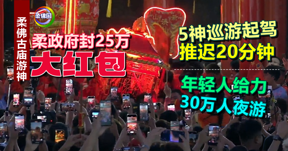 古庙游神｜柔政府封25万“大红包”   5神巡游起驾推迟20分钟  年轻人给力30万人夜游