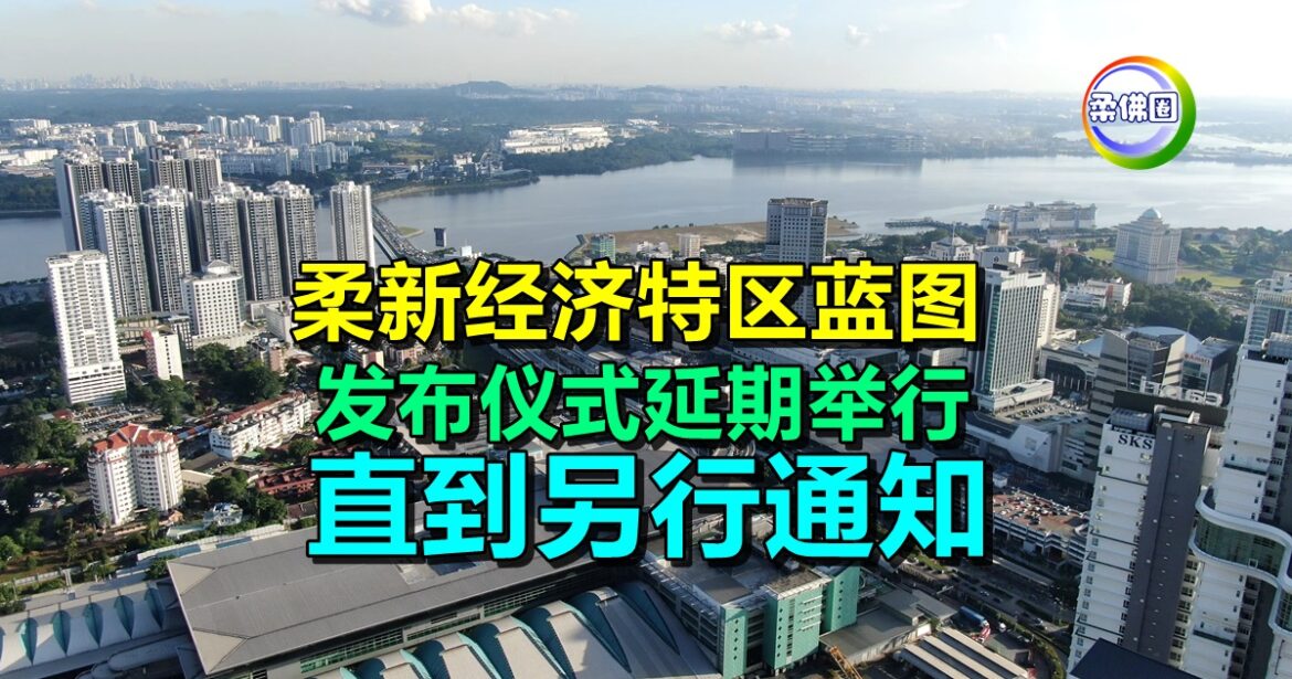 柔新经济特区蓝图   发布仪式延期举行  直到另行通知