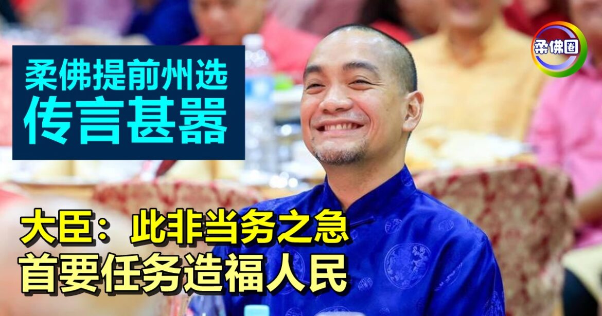 柔佛提前州选传言甚嚣  大臣：此非当务之急   首要任务造福人民