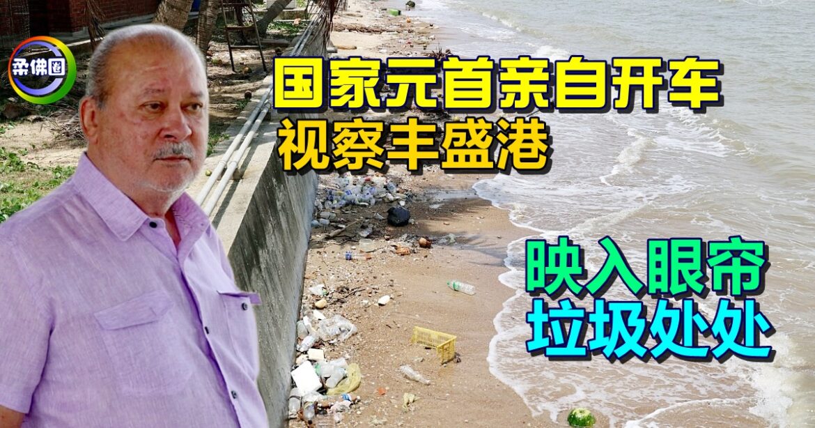 国家元首亲自开车  行驶逾45公里视察丰盛港   映入眼帘  垃圾处处