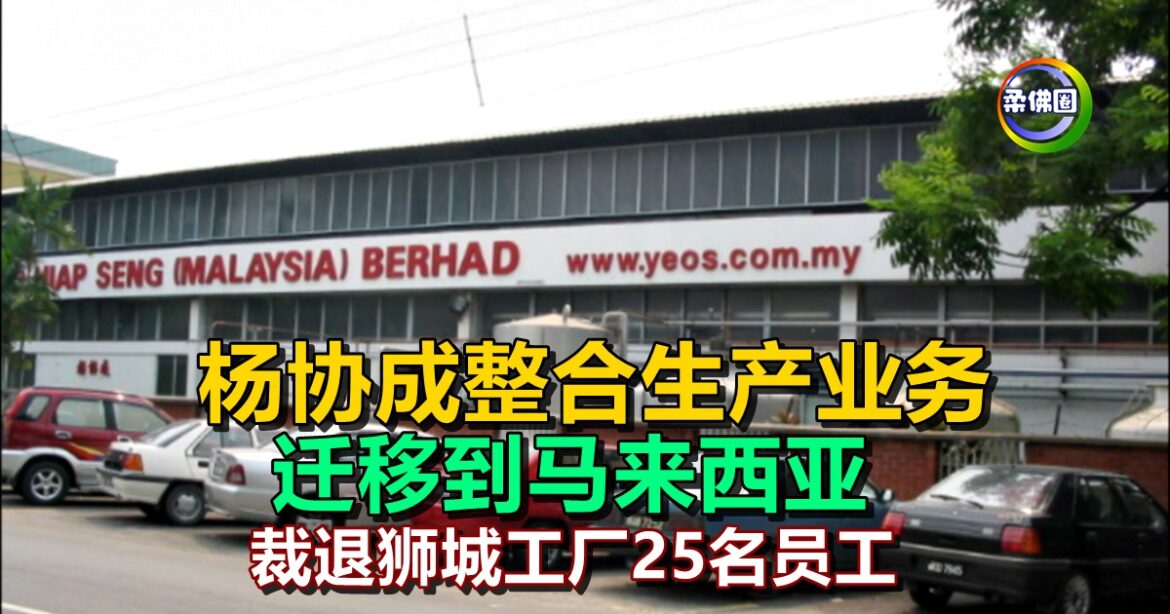 杨协成整合生产业务  迁移到马来西亚  裁退狮城工厂25名员工
