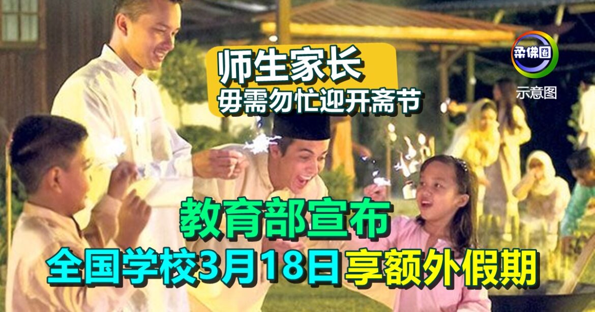 教育部宣布  全国学校3月18日  享额外假期   师生家长毋需勿忙迎开斋节