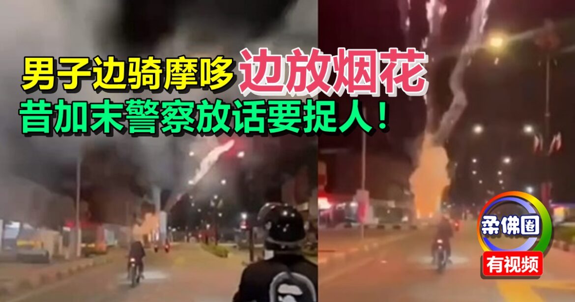 男子边骑摩哆 边放烟花  昔加末警察放话要捉人！