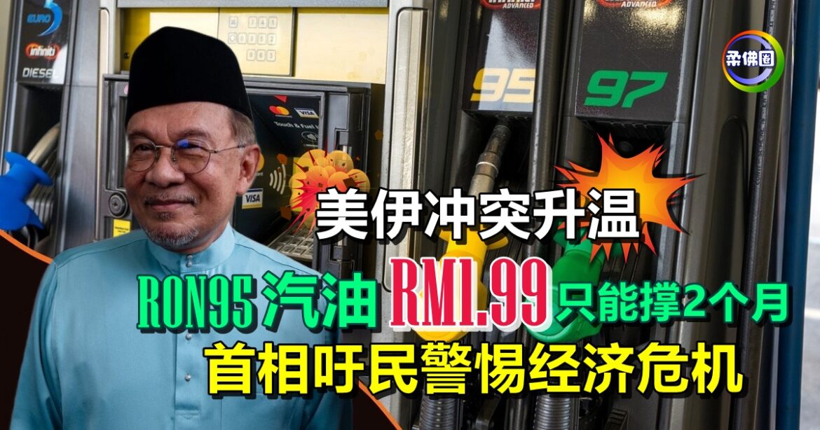 美伊冲突升温  RON95汽油RM1.99  最多撑2个月  首相吁民警惕经济危机