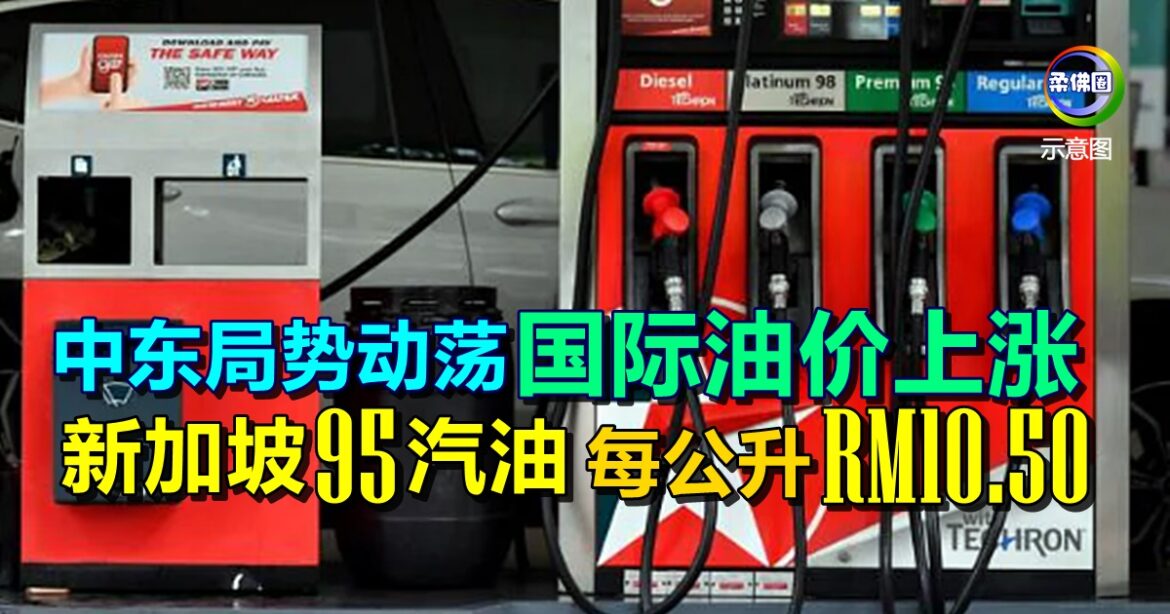 中东局势动荡  国际油价上涨  新加坡95汽油  每公升RM10.50