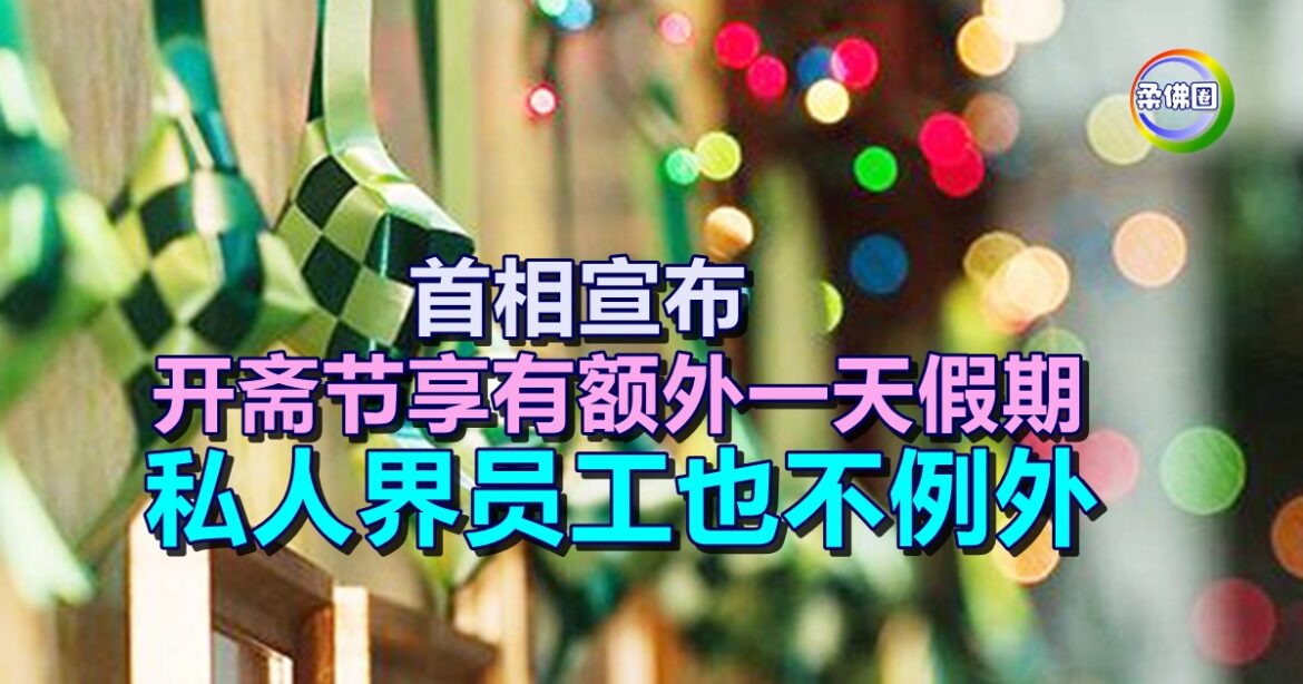 首相宣布  开斋节享有额外一天假期  私人界员工也不例外