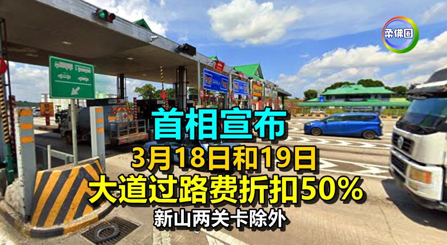 首相宣布  3月18日和19日   大道过路费折扣50%   新山两关卡除外